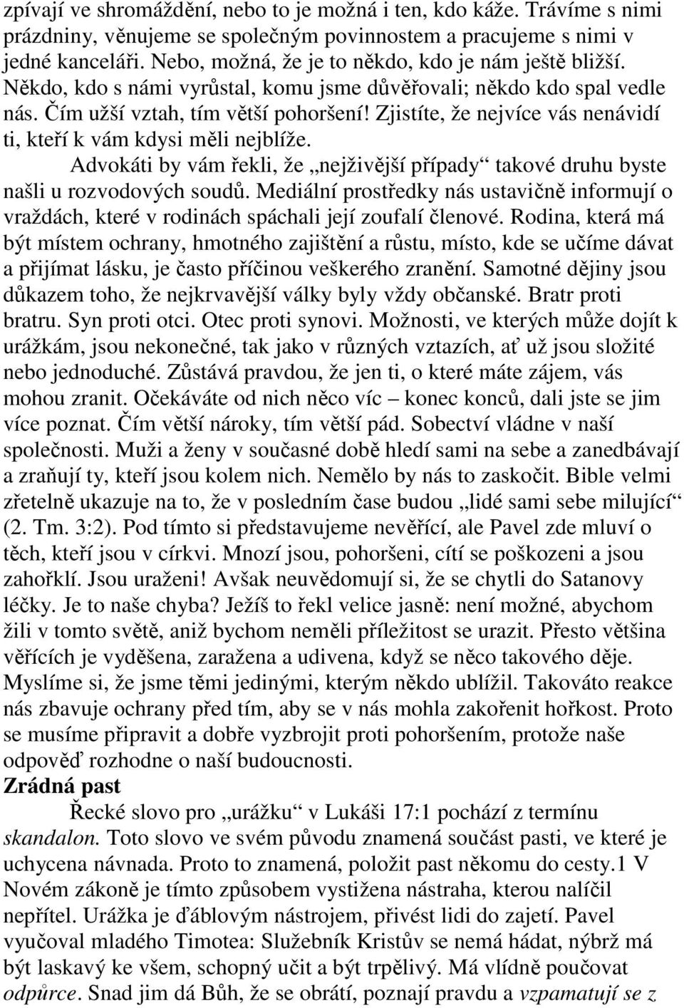 Zjistíte, že nejvíce vás nenávidí ti, kteří k vám kdysi měli nejblíže. Advokáti by vám řekli, že nejživější případy takové druhu byste našli u rozvodových soudů.