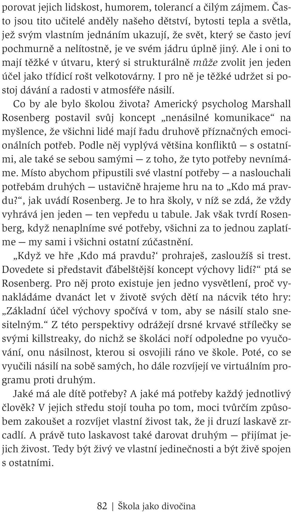 Ale i oni to mají těžké v útvaru, který si strukturálně může zvolit jen jeden účel jako třídicí rošt velkotovárny. I pro ně je těžké udržet si postoj dávání a radosti v atmosféře násilí.