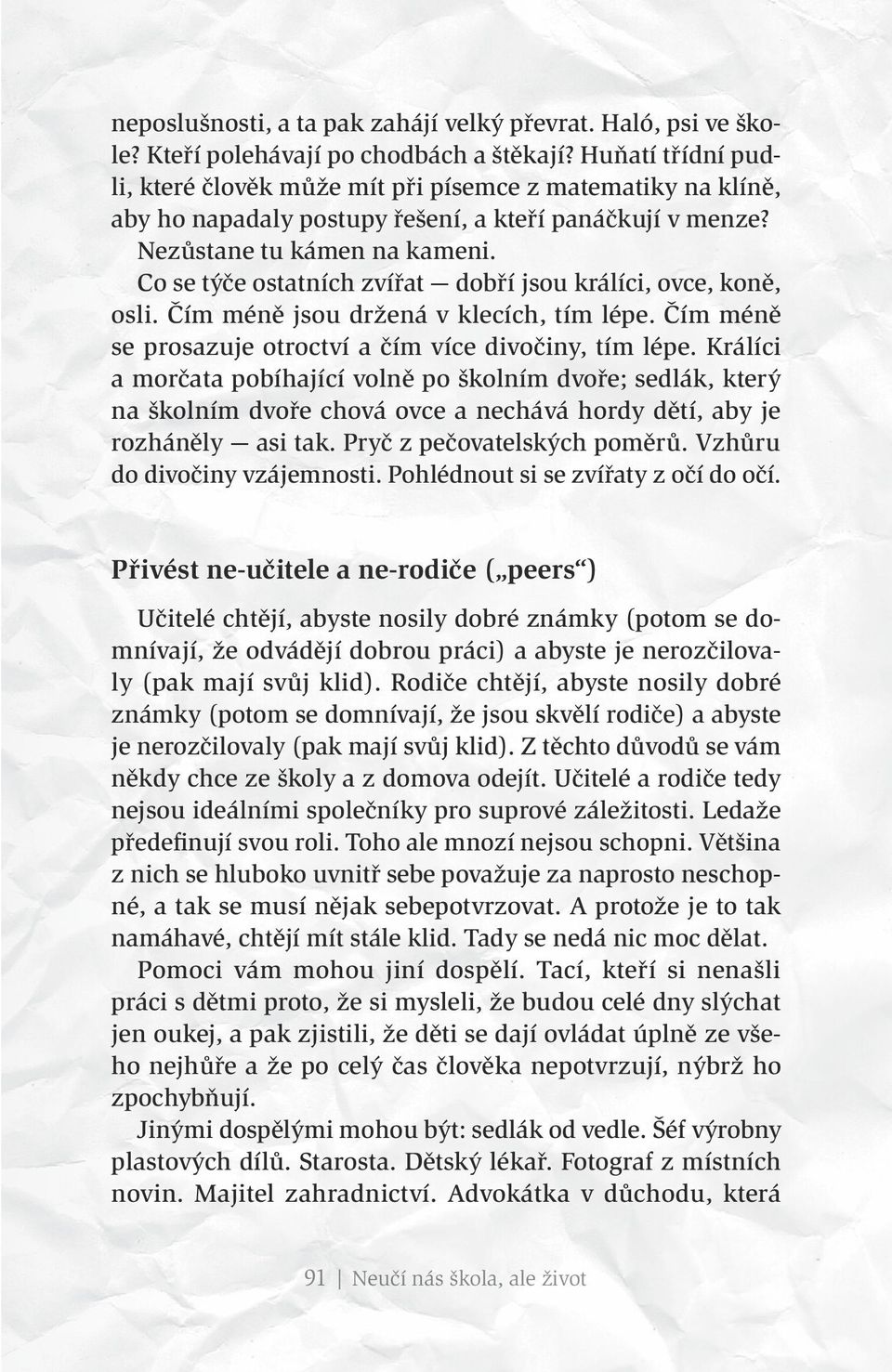 Co se týče ostatních zvířat dobří jsou králíci, ovce, koně, osli. Čím méně jsou držená v klecích, tím lépe. Čím méně se prosazuje otroctví a čím více divočiny, tím lépe.