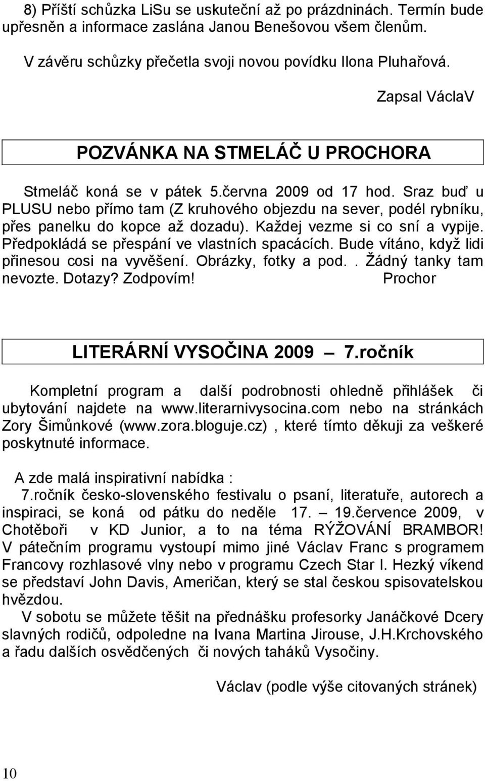 Sraz buď u PLUSU nebo přímo tam (Z kruhového objezdu na sever, podél rybníku, přes panelku do kopce až dozadu). Každej vezme si co sní a vypije. Předpokládá se přespání ve vlastních spacácích.