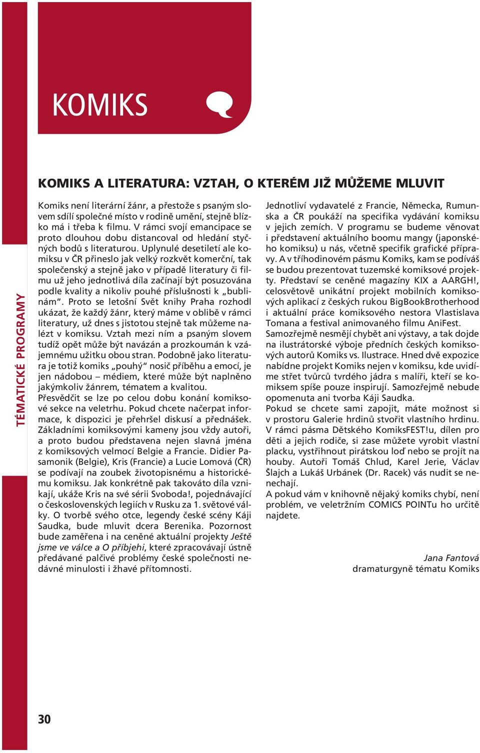 Uplynulé desetiletí ale komiksu v ČR přineslo jak velký rozkvět komerční, tak společenský a stejně jako v případě literatury či filmu už jeho jednotlivá díla začínají být posuzována podle kvality a