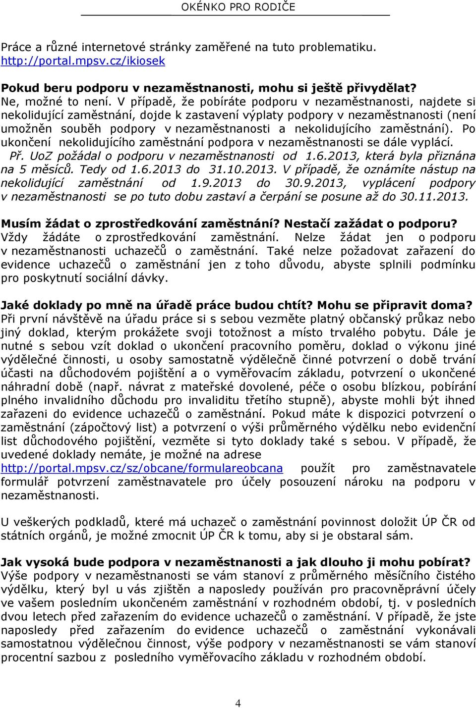 nekolidujícího zaměstnání). Po ukončení nekolidujícího zaměstnání podpora v nezaměstnanosti se dále vyplácí. Př. UoZ požádal o podporu v nezaměstnanosti od 1.6.2013, která byla přiznána na 5 měsíců.