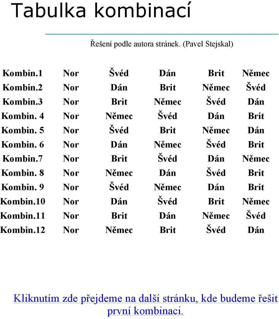 7 Nor Brit Švéd Dán Kombin. 8 Nor Dán Švéd Brit Kombin. 9 Nor Švéd Dán Brit Kombin.