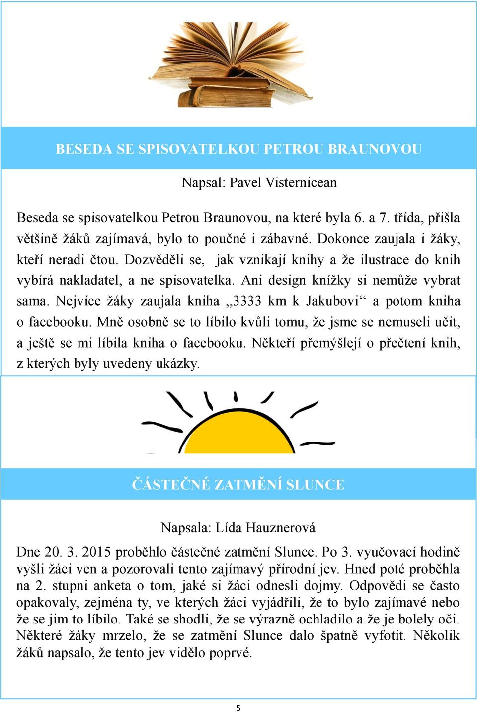 Nejvíce žáky zaujala kniha,,3333 km k Jakubovi a potom kniha o facebooku. Mně osobně se to líbilo kvůli tomu, že jsme se nemuseli učit, a ještě se mi líbila kniha o facebooku.