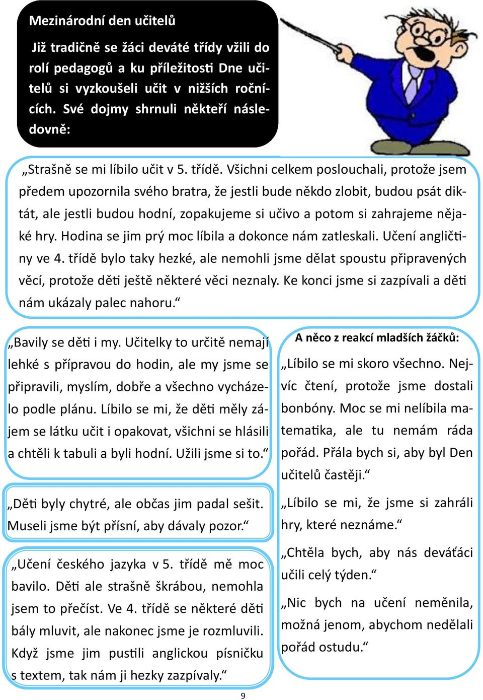 Všichni celkem poslouchali, protože jsem předem upozornila svého bratra, že jestli bude někdo zlobit, budou psát diktát, ale jestli budou hodní, zopakujeme si učivo a potom si zahrajeme nějaké hry.