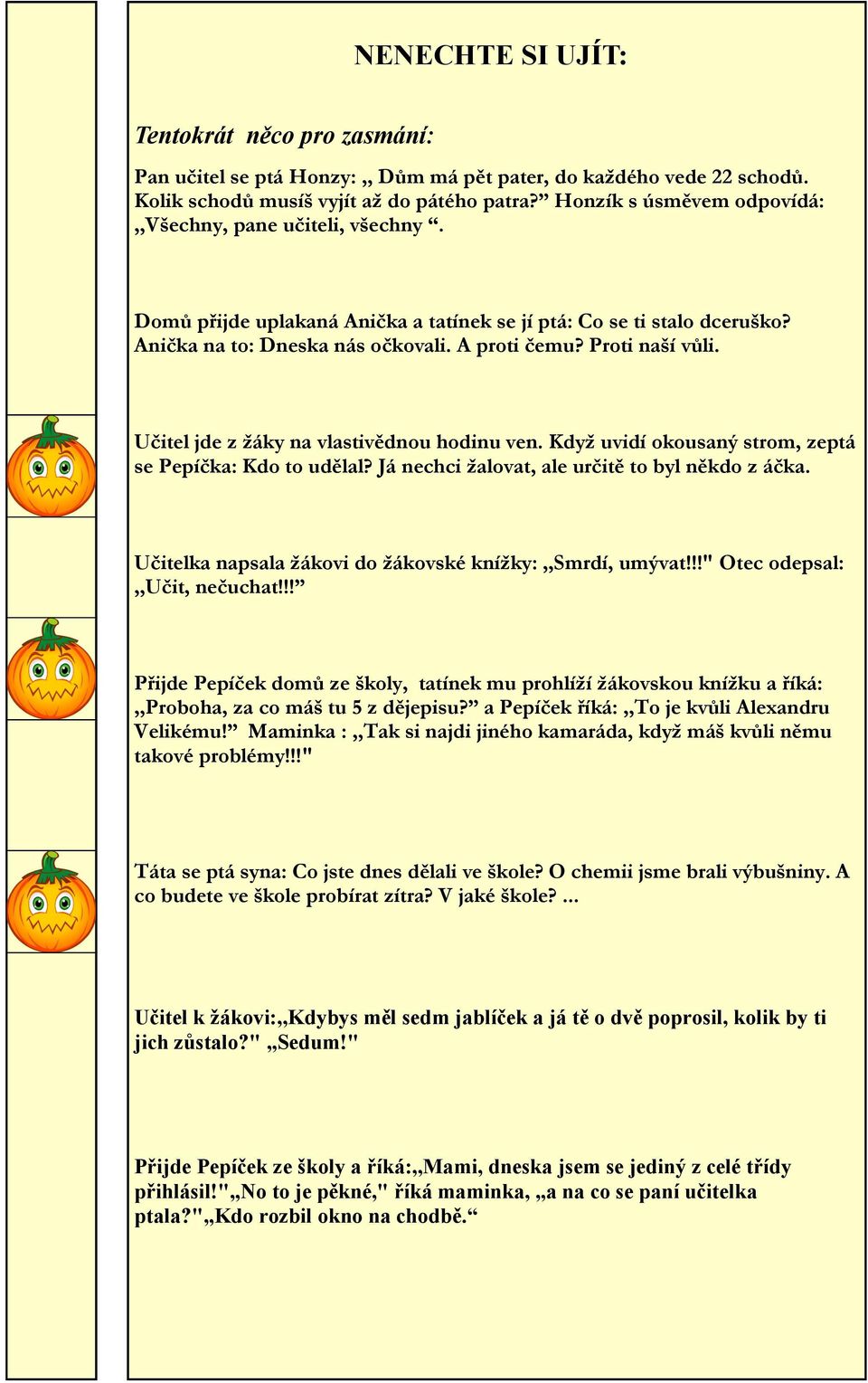 Učitel jde z žáky na vlastivědnou hodinu ven. Když uvidí okousaný strom, zeptá se Pepíčka: Kdo to udělal? Já nechci žalovat, ale určitě to byl někdo z áčka.