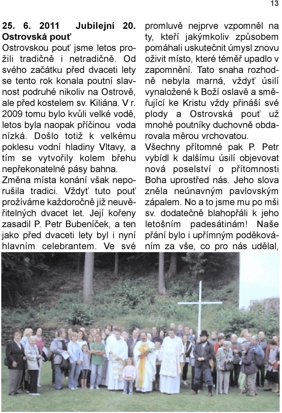 2009 tomu bylo kvůli velké vodě, letos byla naopak příčinou voda nízká. Došlo totiž k velkému poklesu vodní hladiny Vltavy, a tím se vytvořily kolem břehu nepřekonatelné pásy bahna.