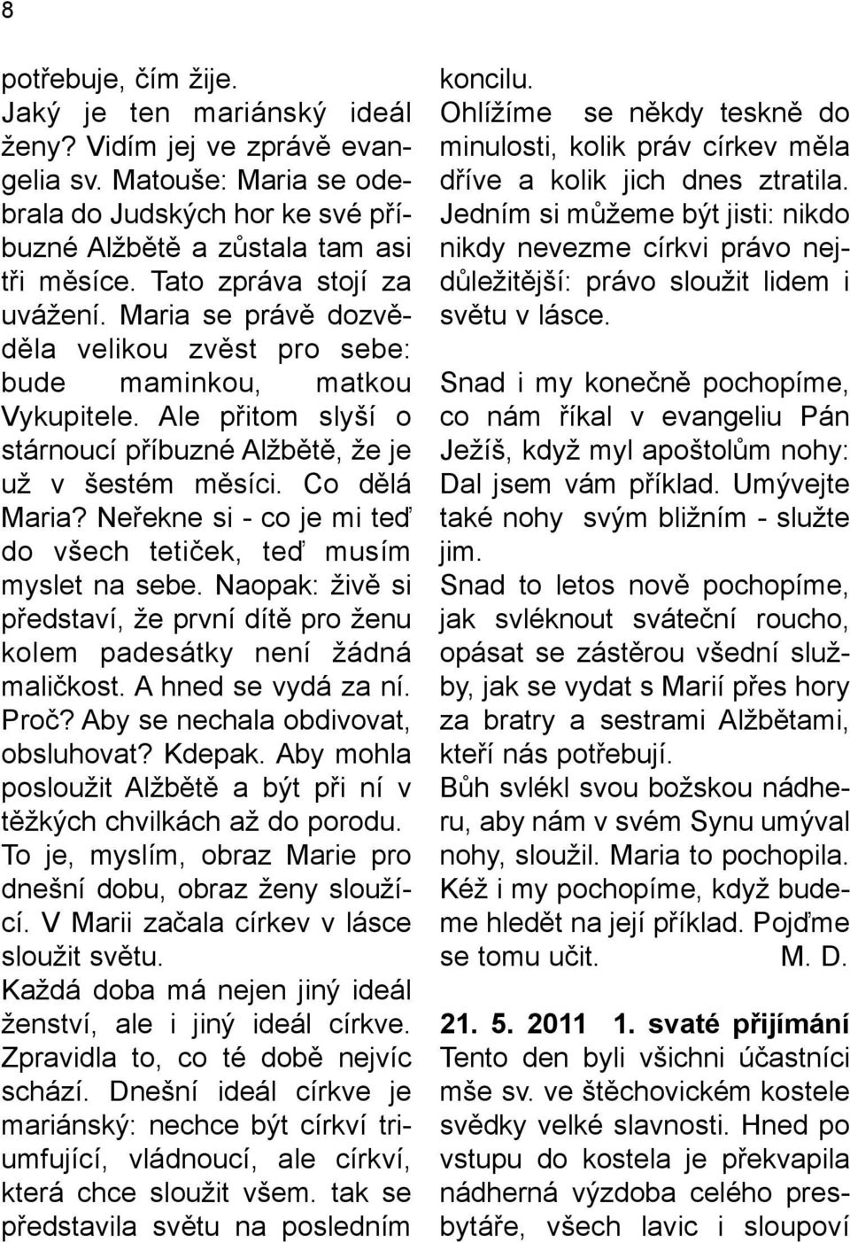 Neřekne si - co je mi teď do všech tetiček, teď musím myslet na sebe. Naopak: živě si představí, že první dítě pro ženu kolem padesátky není žádná maličkost. A hned se vydá za ní. Proč?