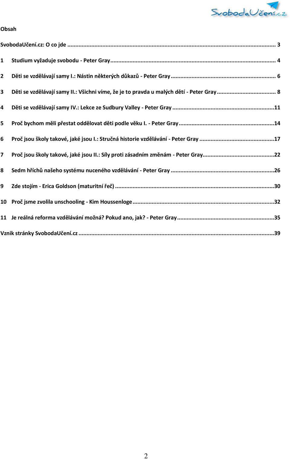 - Peter Gray...14 6 Proč jsou školy takové, jaké jsou I.: Stručná historie vzdělávání - Peter Gray...17 7 Proč jsou školy takové, jaké jsou II.: Síly proti zásadním změnám - Peter Gray.