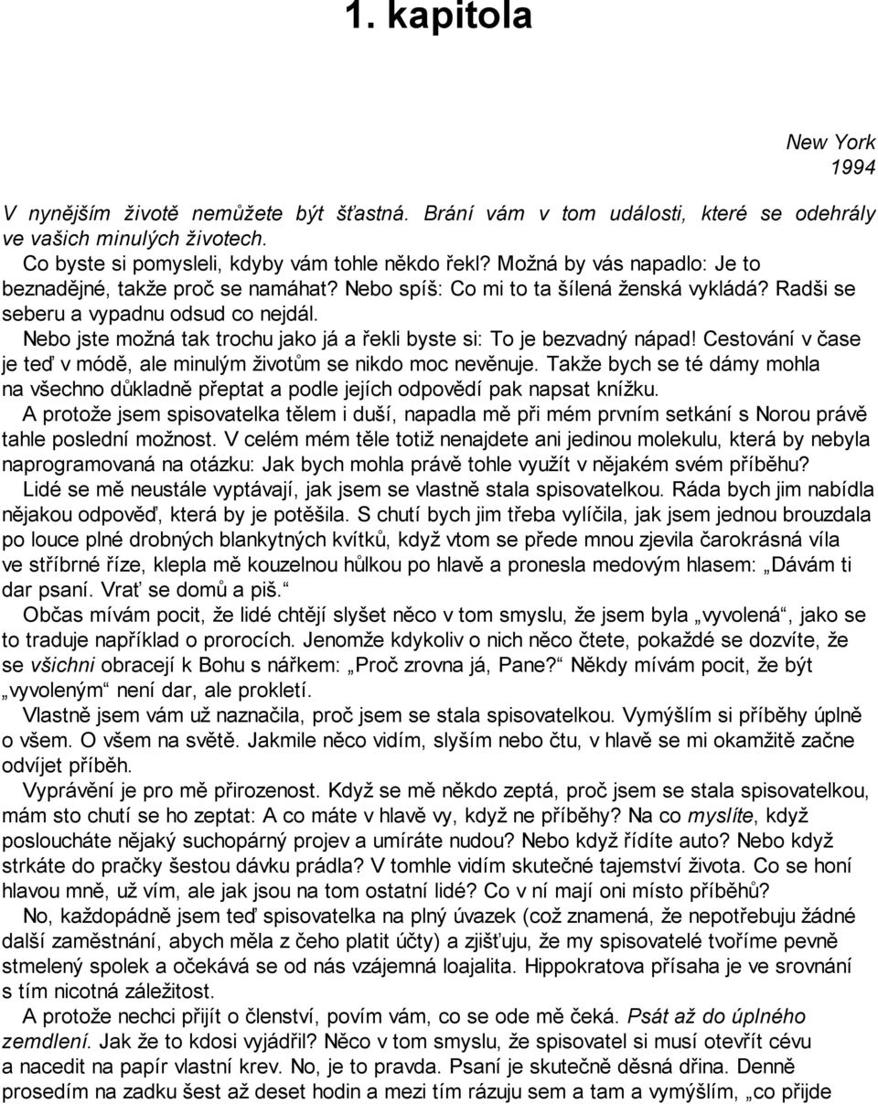 Nebo jste možná tak trochu jako já a řekli byste si: To je bezvadný nápad! Cestování v čase je teď v módě, ale minulým životům se nikdo moc nevěnuje.