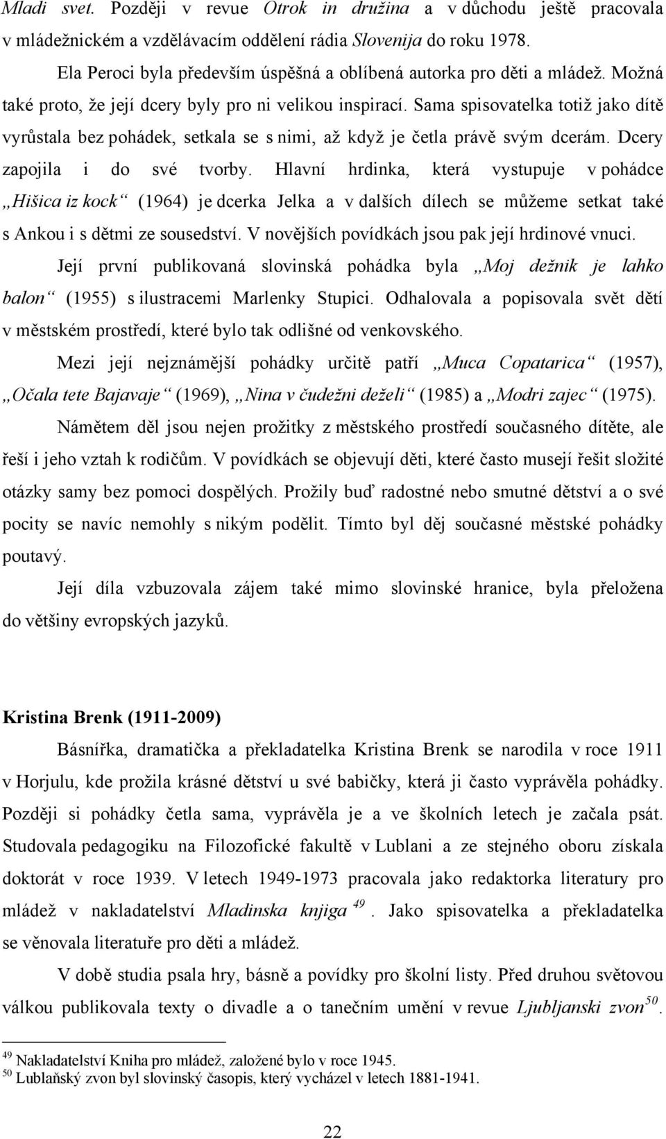 Sama spisovatelka totiž jako dítě vyrůstala bez pohádek, setkala se s nimi, až když je četla právě svým dcerám. Dcery zapojila i do své tvorby.