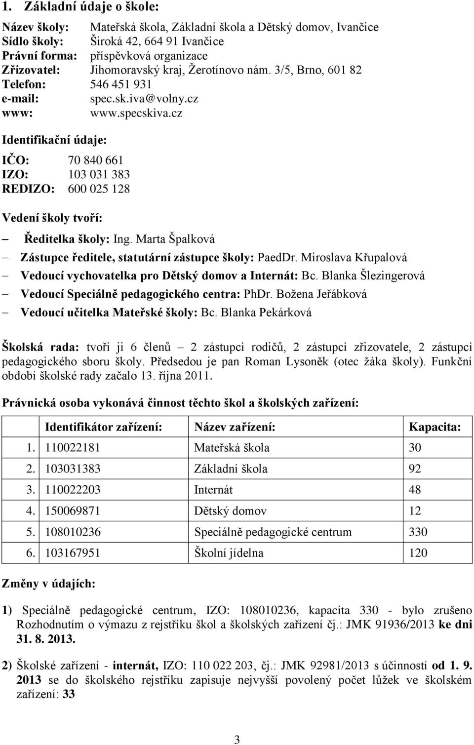 cz Identifikační údaje: IČO: 70 840 661 IZO: 103 031 383 REDIZO: 600 025 128 Vedení školy tvoří: Ředitelka školy: Ing. Marta Špalková Zástupce ředitele, statutární zástupce školy: PaedDr.