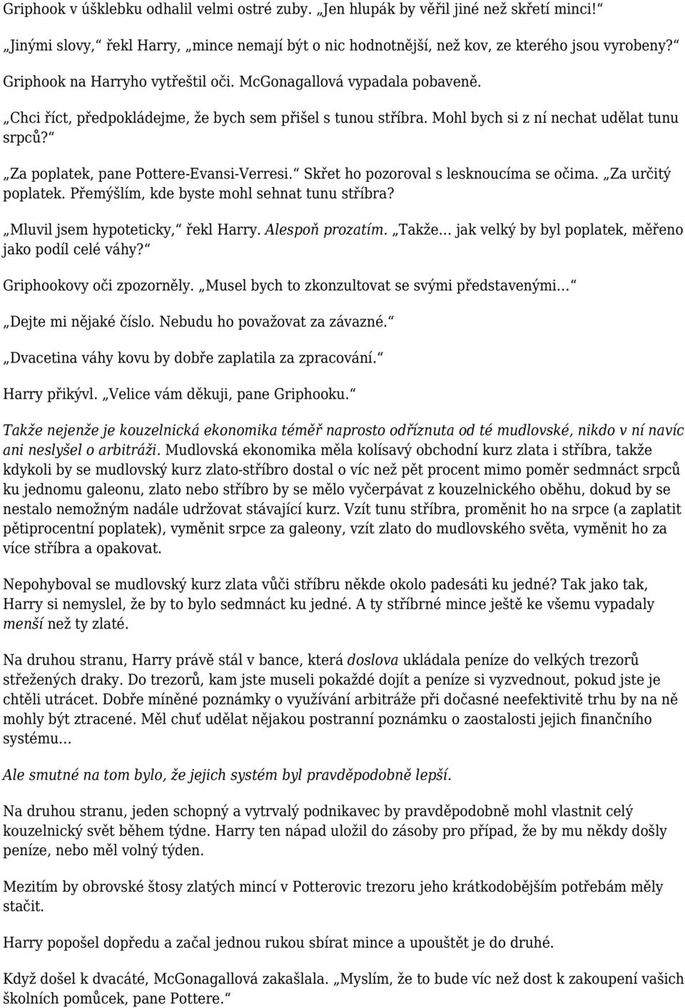 Za poplatek, pane Pottere-Evansi-Verresi. Skřet ho pozoroval s lesknoucíma se očima. Za určitý poplatek. Přemýšlím, kde byste mohl sehnat tunu stříbra? Mluvil jsem hypoteticky, řekl Harry.