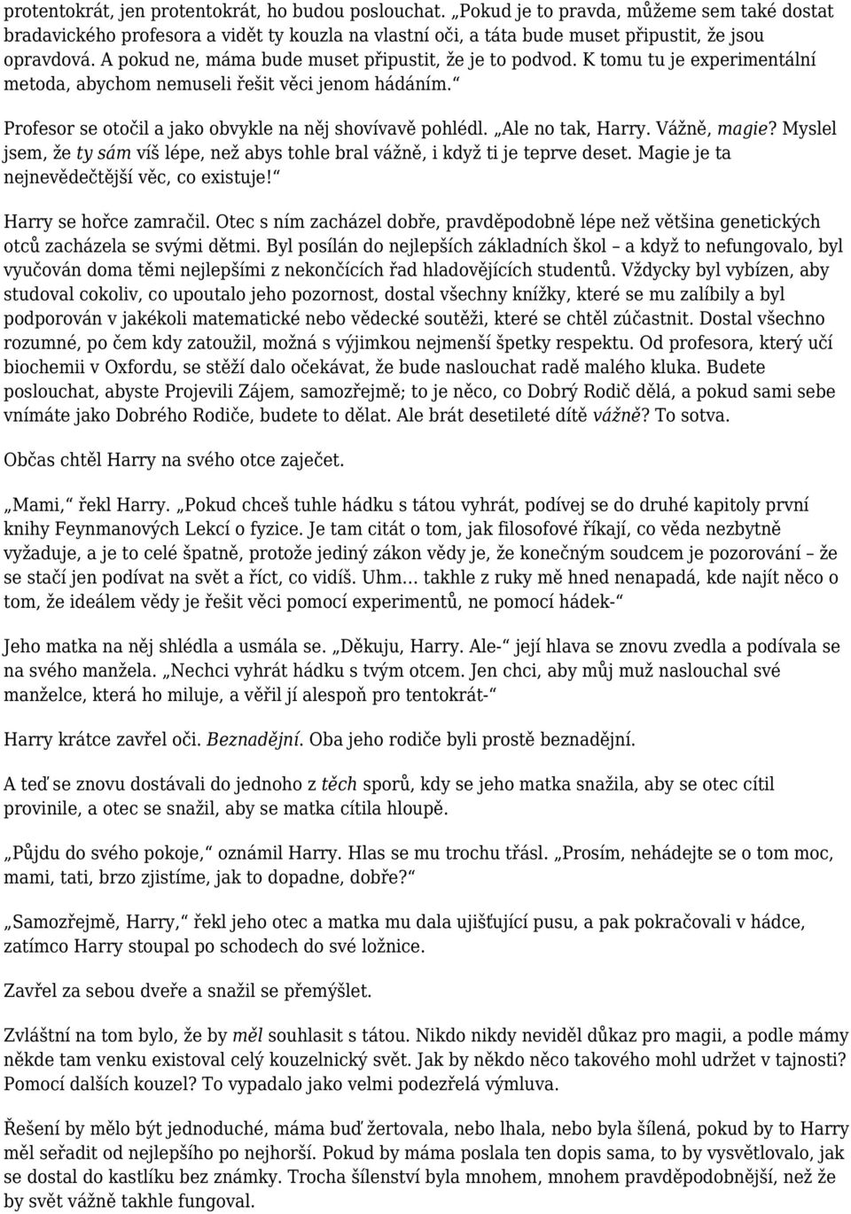 Ale no tak, Harry. Vážně, magie? Myslel jsem, že ty sám víš lépe, než abys tohle bral vážně, i když ti je teprve deset. Magie je ta nejnevědečtější věc, co existuje! Harry se hořce zamračil.