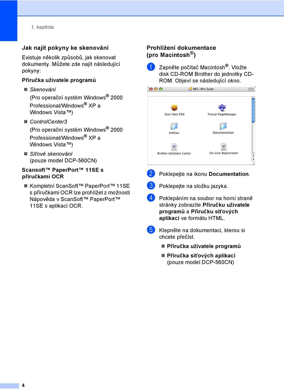 Professional/Windows XP a Windows Vista ) Síñové skenování (pouze model DCP-560CN) Scansoft PaperPort 11SE s příručkami OCR Kompletní ScanSoft PaperPort 11SE s příručkami OCR lze prohlížet z možnosti