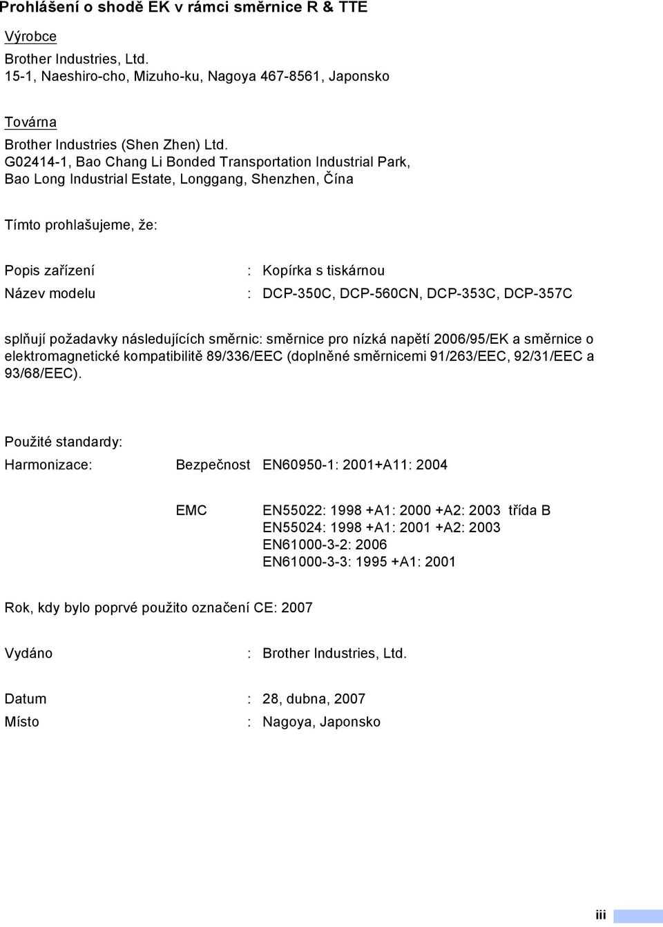 DCP-350C, DCP-560CN, DCP-353C, DCP-357C splňují požadavky následujících směrnic: směrnice pro nízká napětí 2006/95/EK a směrnice o elektromagnetické kompatibilitě 89/336/EEC (doplněné směrnicemi