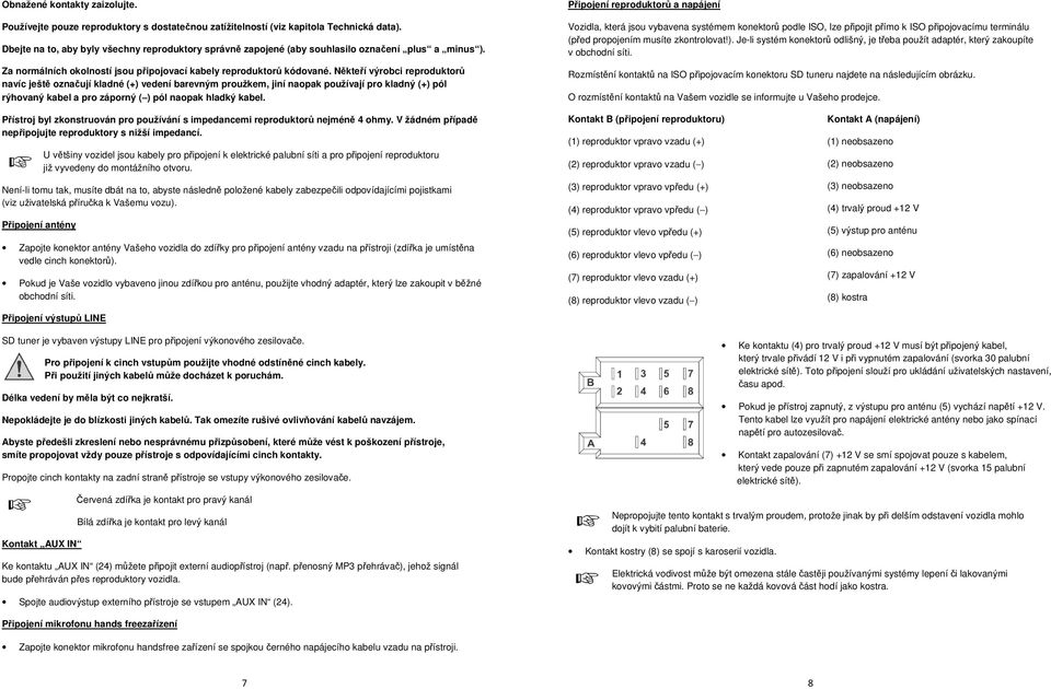 Někteří výrobci reproduktorů navíc ještě označují kladné (+) vedení barevným proužkem, jiní naopak používají pro kladný (+) pól rýhovaný kabel a pro záporný ( ) pól naopak hladký kabel.