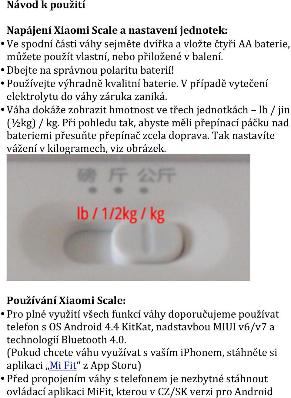 Při pohledu tak, abyste měli přepínací páčku nad bateriemi přesuňte přepínač zcela doprava. Tak nastavíte vážení v kilogramech, viz obrázek.