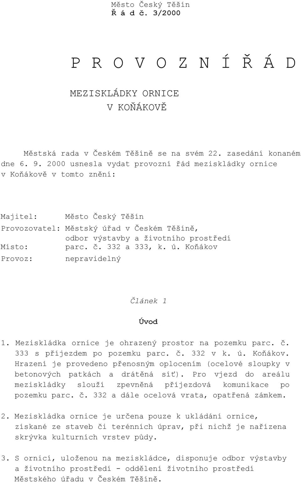 332 a 333, k. ú. Koňákov Provoz: nepravidelný Článek 1 Úvod 1. Meziskládka ornice je ohrazený prostor na pozemku parc. č. 333 s příjezdem po pozemku parc. č. 332 v k. ú. Koňákov. Hrazení je provedeno přenosným oplocením (ocelové sloupky v betonových patkách a drátěná síť).