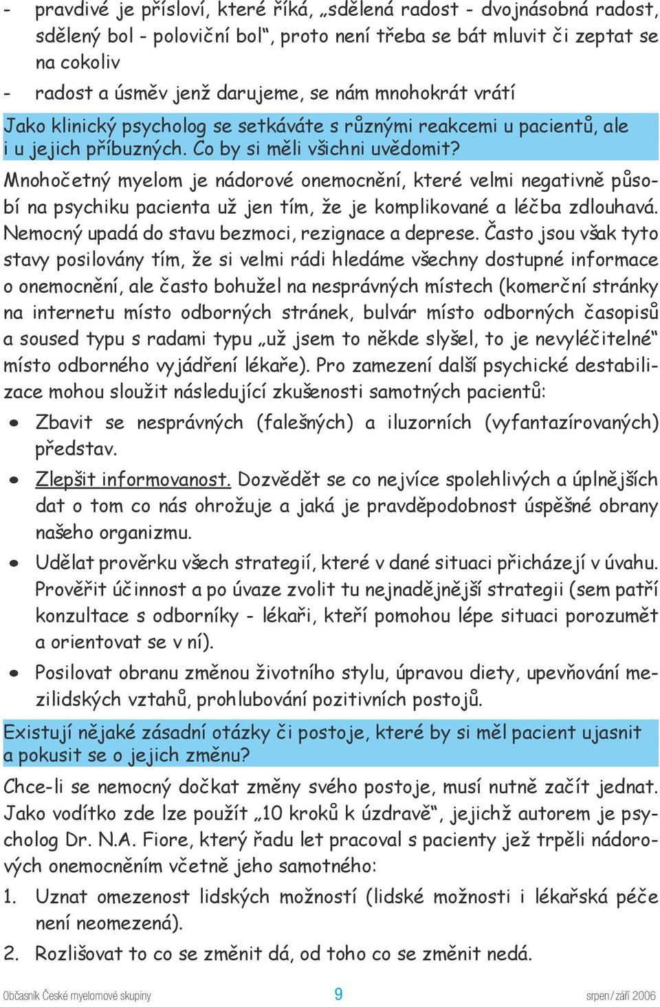 Mnohočetný myelom je nádorové onemocnění, které velmi negativně působí na psychiku pacienta už jen tím, že je komplikované a léčba zdlouhavá. Nemocný upadá do stavu bezmoci, rezignace a deprese.