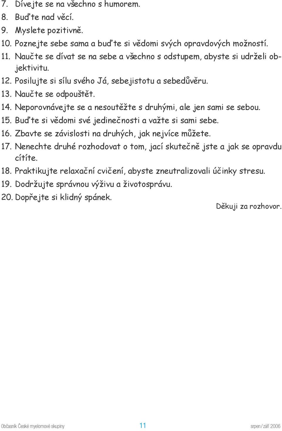 Neporovnávejte se a nesoutěžte s druhými, ale jen sami se sebou. 15. Buďte si vědomi své jedinečnosti a važte si sami sebe. 16. Zbavte se závislosti na druhých, jak nejvíce můžete. 17.