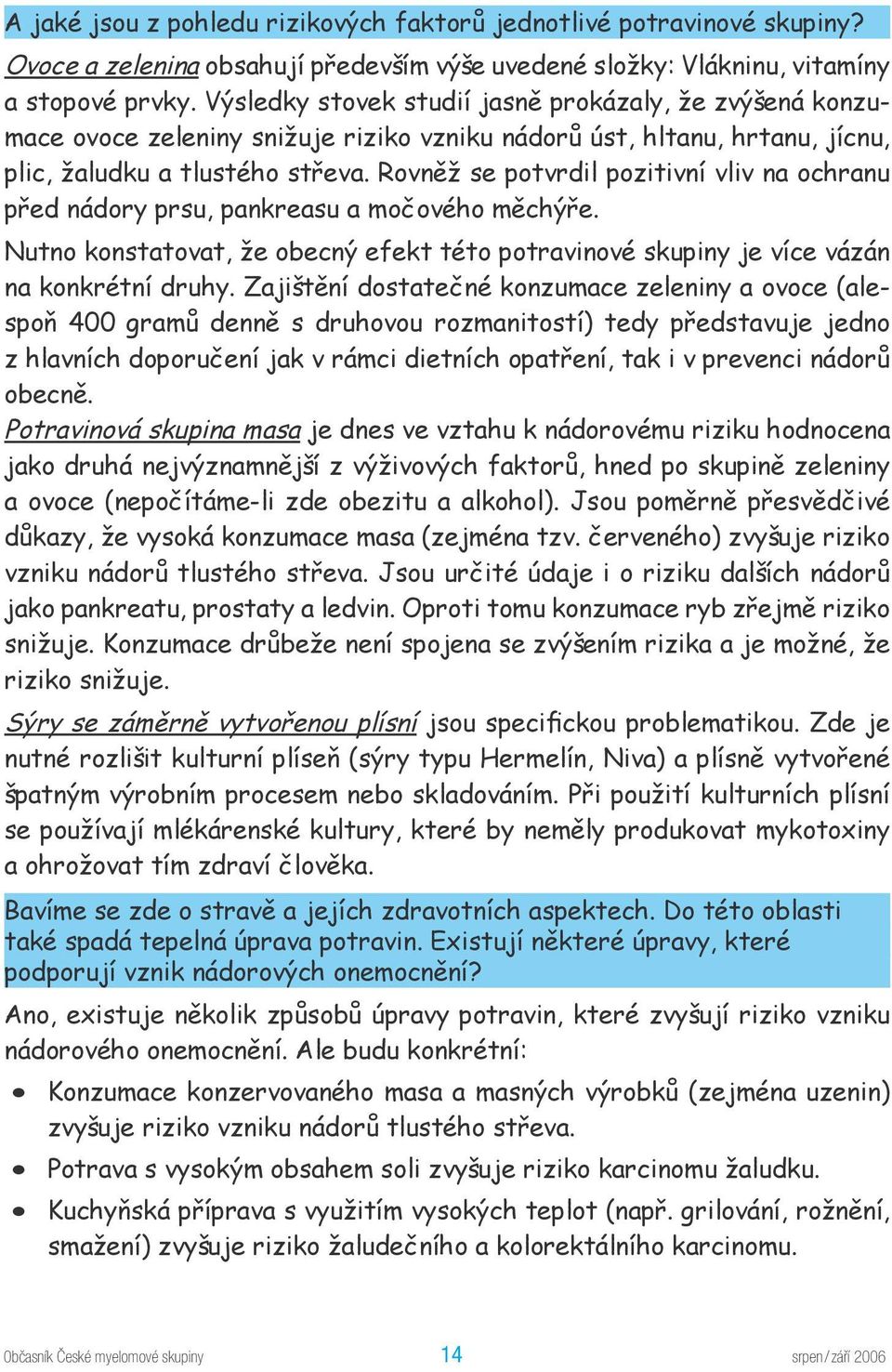 Rovněž se potvrdil pozitivní vliv na ochranu před nádory prsu, pankreasu a močového měchýře. Nutno konstatovat, že obecný efekt této potravinové skupiny je více vázán na konkrétní druhy.