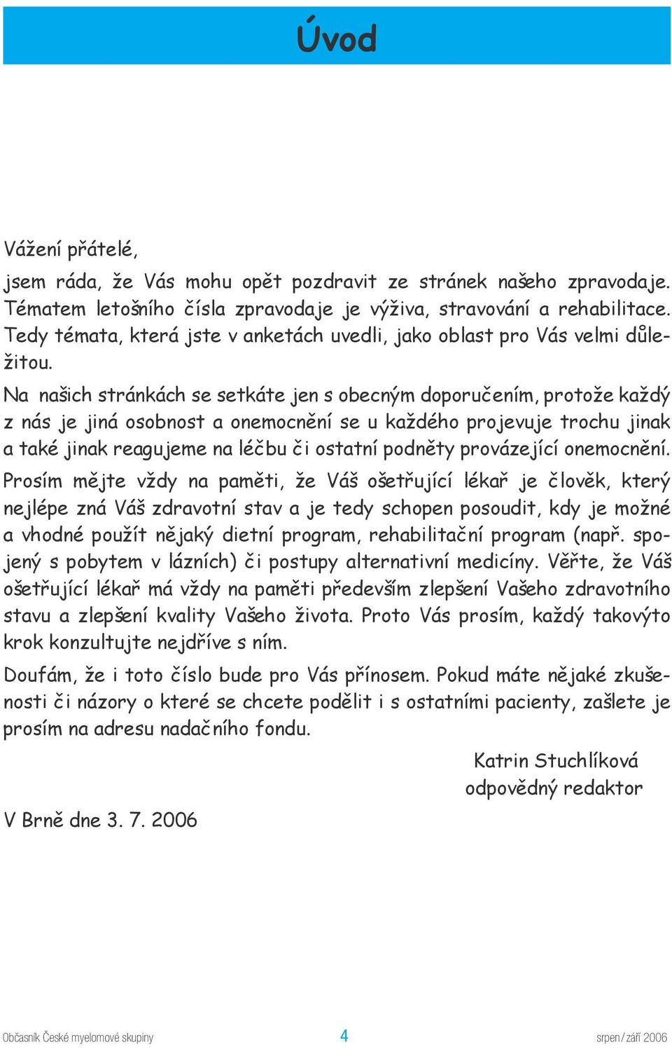 Na našich stránkách se setkáte jen s obecným doporučením, protože každý z nás je jiná osobnost a onemocnění se u každého projevuje trochu jinak a také jinak reagujeme na léčbu či ostatní podněty