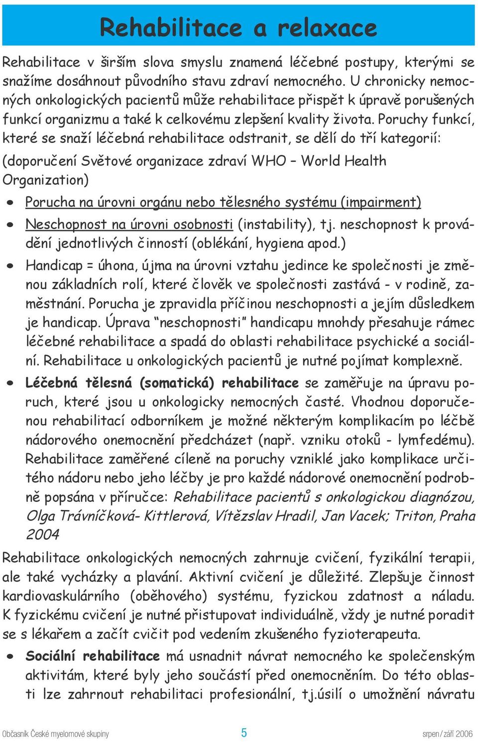 Poruchy funkcí, které se snaží léčebná rehabilitace odstranit, se dělí do tří kategorií: (doporučení Světové organizace zdraví WHO World Health Organization) Porucha na úrovni orgánu nebo tělesného