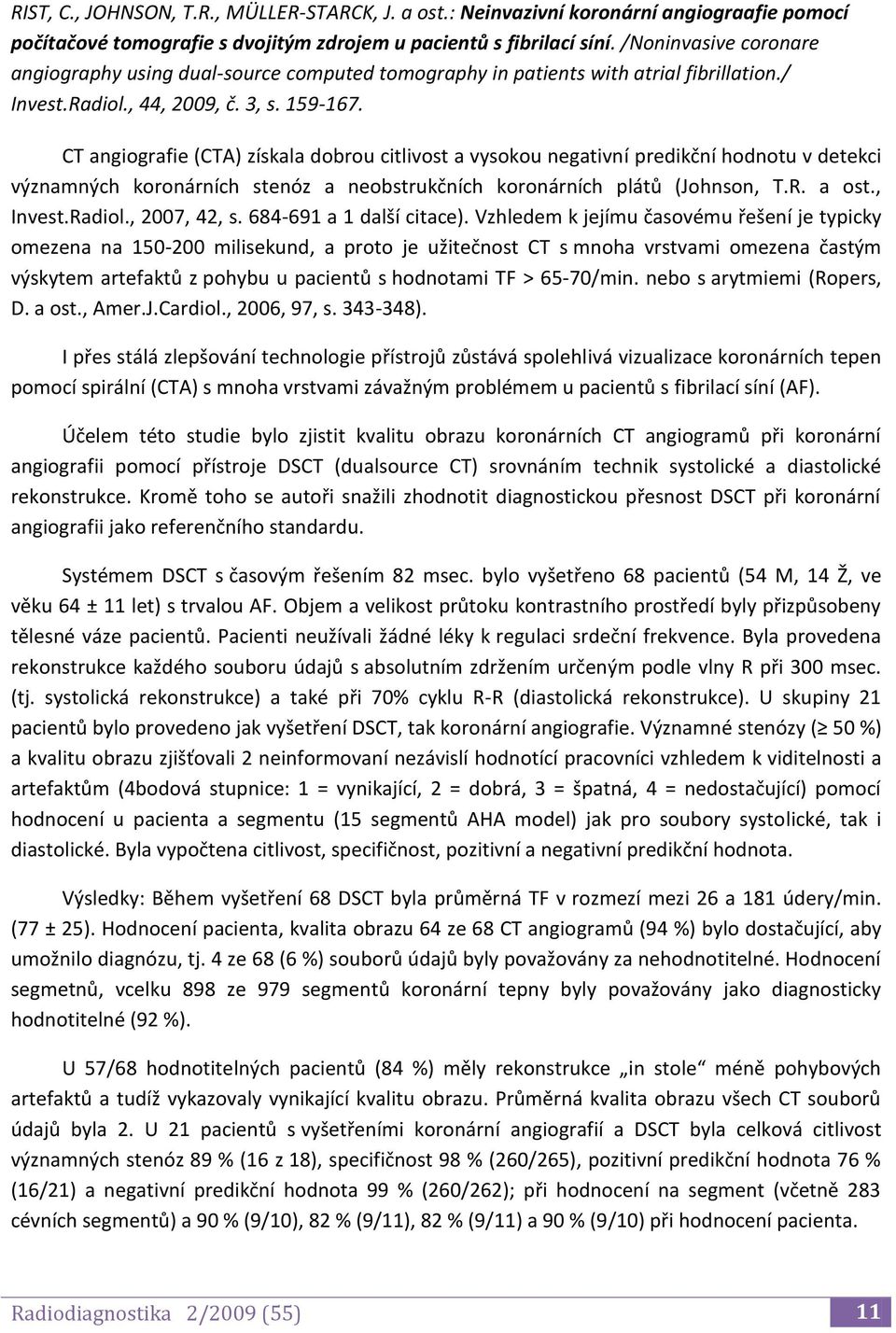 CT angiografie (CTA) získala dobrou citlivost a vysokou negativní predikční hodnotu v detekci významných koronárních stenóz a neobstrukčních koronárních plátů (Johnson, T.R. a ost., Invest.Radiol.