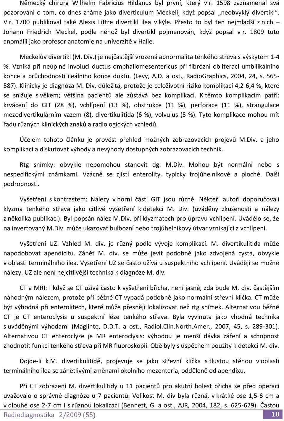 1809 tuto anomálii jako profesor anatomie na univerzitě v Halle. Meckelův divertikl (M. Div.) je nejčastější vrozená abnormalita tenkého střeva s výskytem 1-4 %.