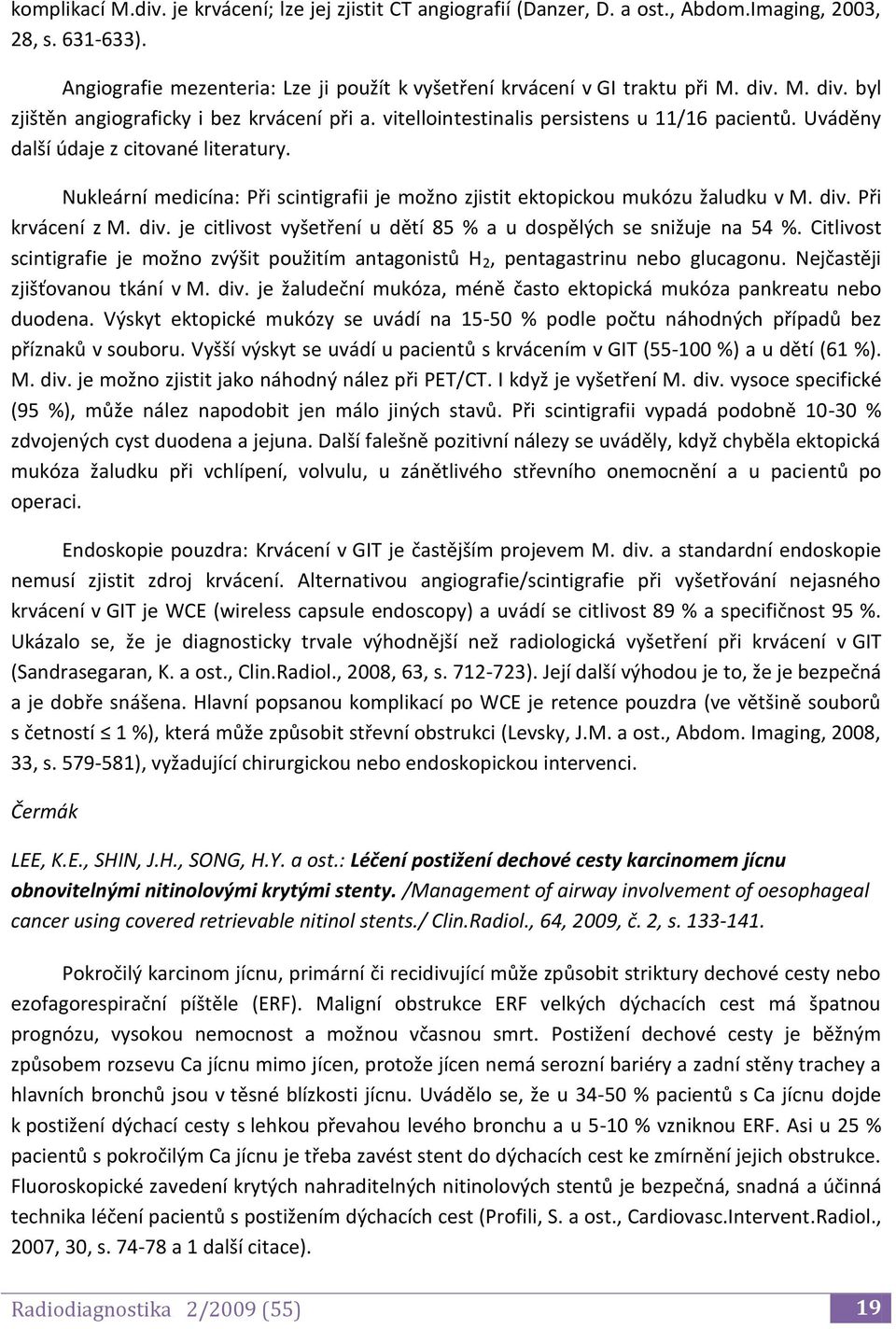 Nukleární medicína: Při scintigrafii je možno zjistit ektopickou mukózu žaludku v M. div. Při krvácení z M. div. je citlivost vyšetření u dětí 85 % a u dospělých se snižuje na 54 %.