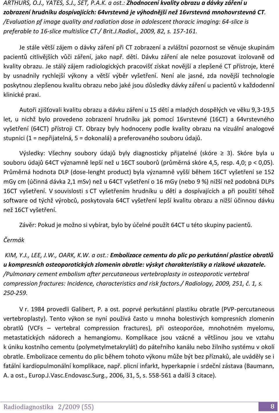 Je stále větší zájem o dávky záření při CT zobrazení a zvláštní pozornost se věnuje skupinám pacientů citlivějších vůči záření, jako např. dětí.