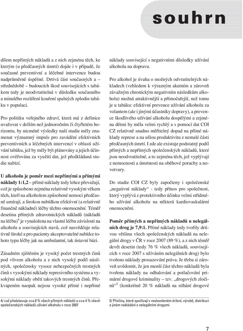 Pro politiku veøejného zdraví, která má z definice uvažovat v delším než jednoroèním èi ètyøletém horizontu, by nicménì výsledky naší studie mìly znamenat významný impuls pro zavádìní efektivních