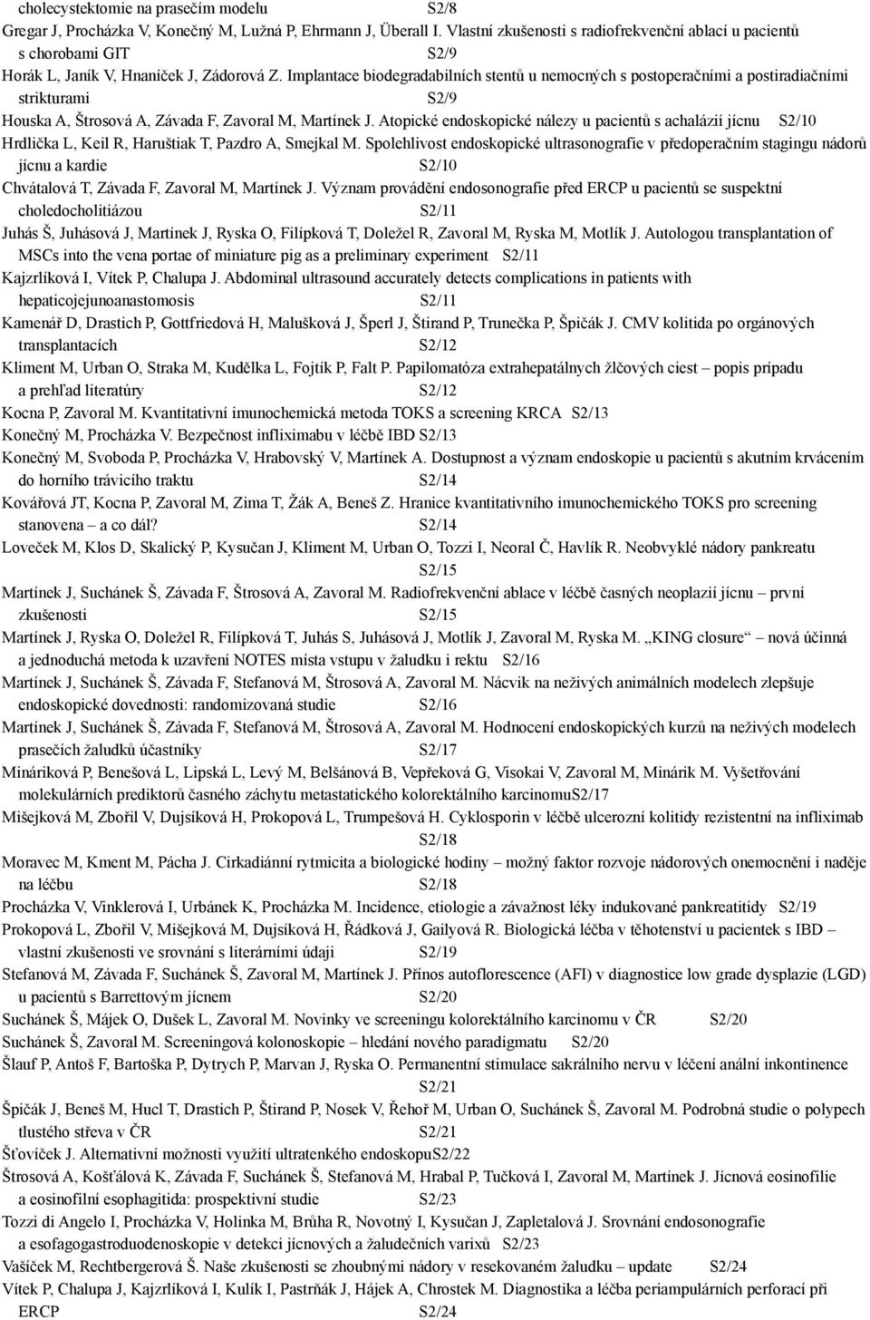 Implantace biodegradabilních stentů u nemocných s postoperačními a postiradiačními strikturami S2/9 Houska A, Štrosová A, Závada F, Zavoral M, Martínek J.