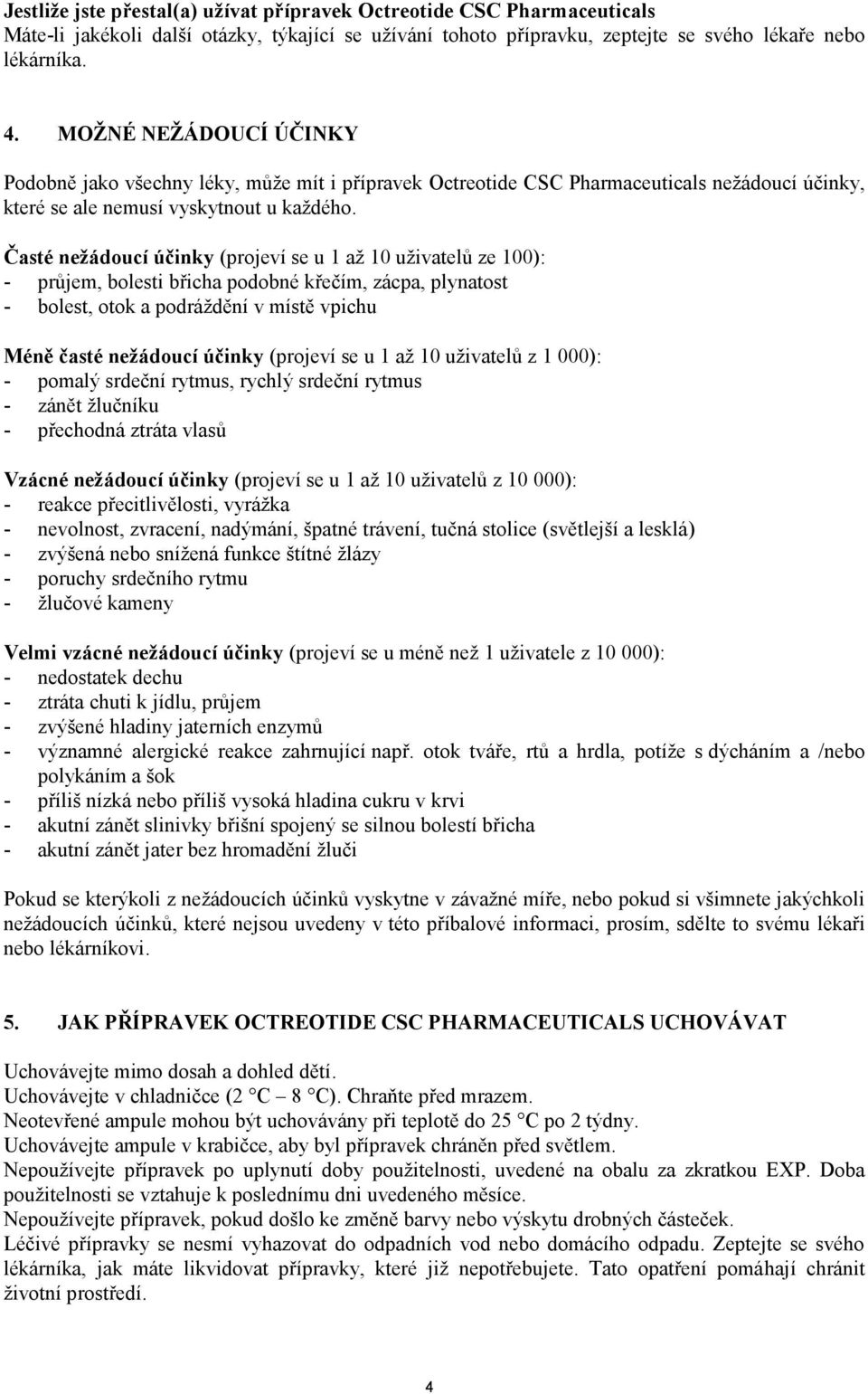 Časté nežádoucí účinky (projeví se u 1 až 10 uživatelů ze 100): - průjem, bolesti břicha podobné křečím, zácpa, plynatost - bolest, otok a podráždění v místě vpichu Méně časté nežádoucí účinky