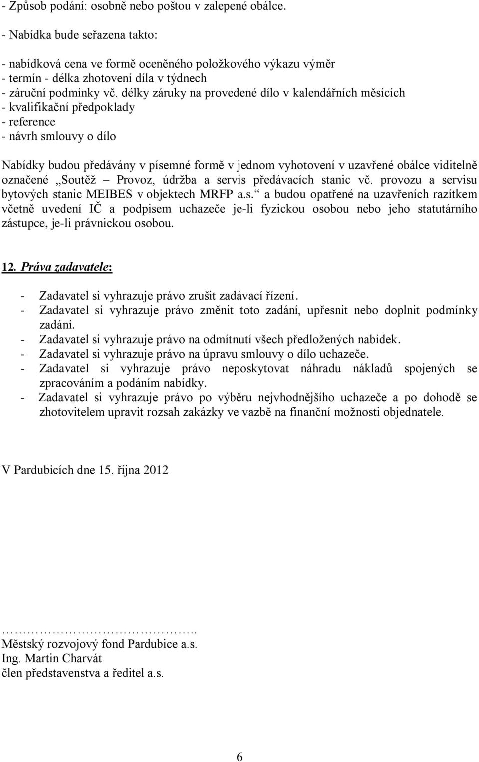 délky záruky na provedené dílo v kalendářních měsících - kvalifikační předpoklady - reference - návrh smlouvy o dílo Nabídky budou předávány v písemné formě v jednom vyhotovení v uzavřené obálce