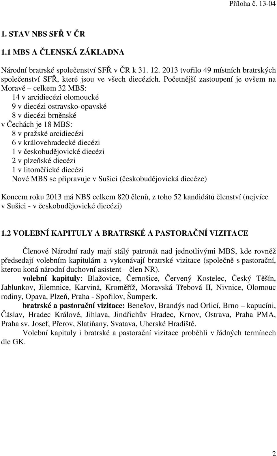 diecézi 1 v českobudějovické diecézi 2 v plzeňské diecézi 1 v litoměřické diecézi Nové MBS se připravuje v Sušici (českobudějovická diecéze) Koncem roku 2013 má NBS celkem 820 členů, z toho 52