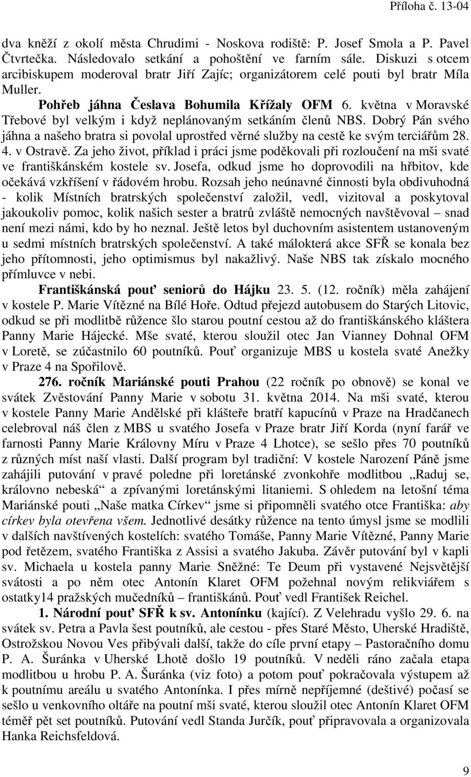 května v Moravské Třebové byl velkým i když neplánovaným setkáním členů NBS. Dobrý Pán svého jáhna a našeho bratra si povolal uprostřed věrné služby na cestě ke svým terciářům 28. 4. v Ostravě.