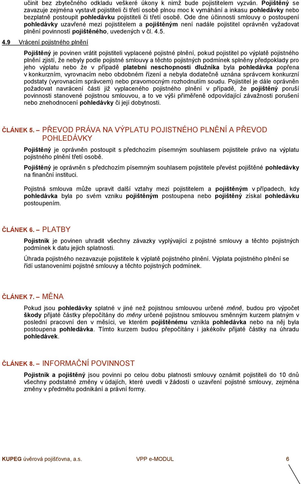 Ode dne účinnosti smlouvy o postoupení pohledávky uzavřené mezi pojistitelem a pojištěným není nadále pojistitel oprávněn vyžadovat plnění povinností pojištěného, uvedených v čl. 4.