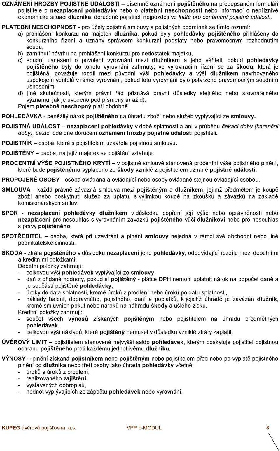 PLATEBNÍ NESCHOPNOST - pro účely pojistné smlouvy a pojistných podmínek se tímto rozumí: a) prohlášení konkurzu na majetek dlužníka, pokud byly pohledávky pojištěného přihlášeny do konkurzního řízení