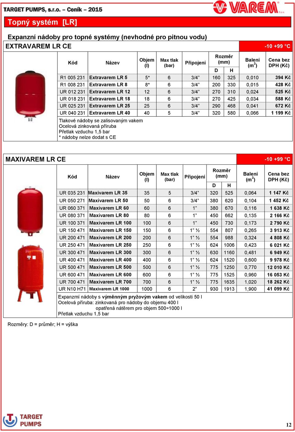 672 Kč UR 040 231 Extravarem LR 40 40 5 3/4 320 580 0,066 1 199 Kč Tlakové nádoby se zalisovaným vakem Ocelová zinkovaná příruba Přetlak vzduchu 1,5 bar * nádoby nelze dodat s CE MAXIVAREM LR CE -10