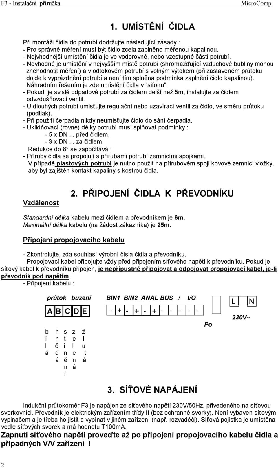 - Nevhodné je umístění v nejvyšším místě potrubí (shromažďující vzduchové bubliny mohou znehodnotit měření) a v odtokovém potrubí s volným výtokem (při zastaveném průtoku dojde k vyprázdnění potrubí