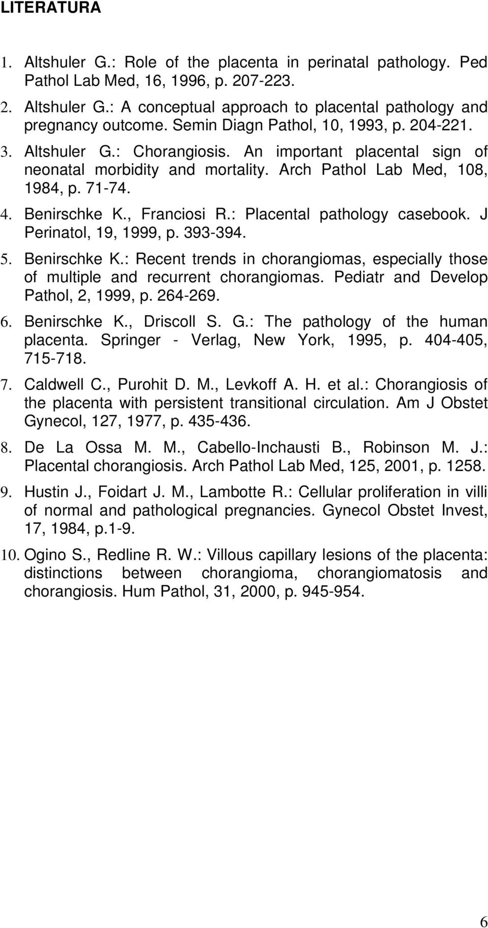 , Franciosi R.: Placental pathology casebook. J Perinatol, 19, 1999, p. 393-394. 5. Benirschke K.: Recent trends in chorangiomas, especially those of multiple and recurrent chorangiomas.