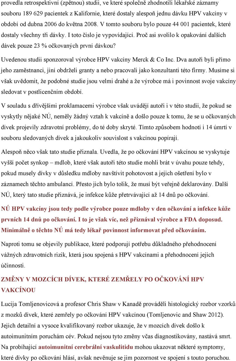 Uvedenou studii sponzoroval výrobce HPV vakcíny Merck & Co Inc. Dva autoři byli přímo jeho zaměstnanci, jiní obdrželi granty a nebo pracovali jako konzultanti této firmy.