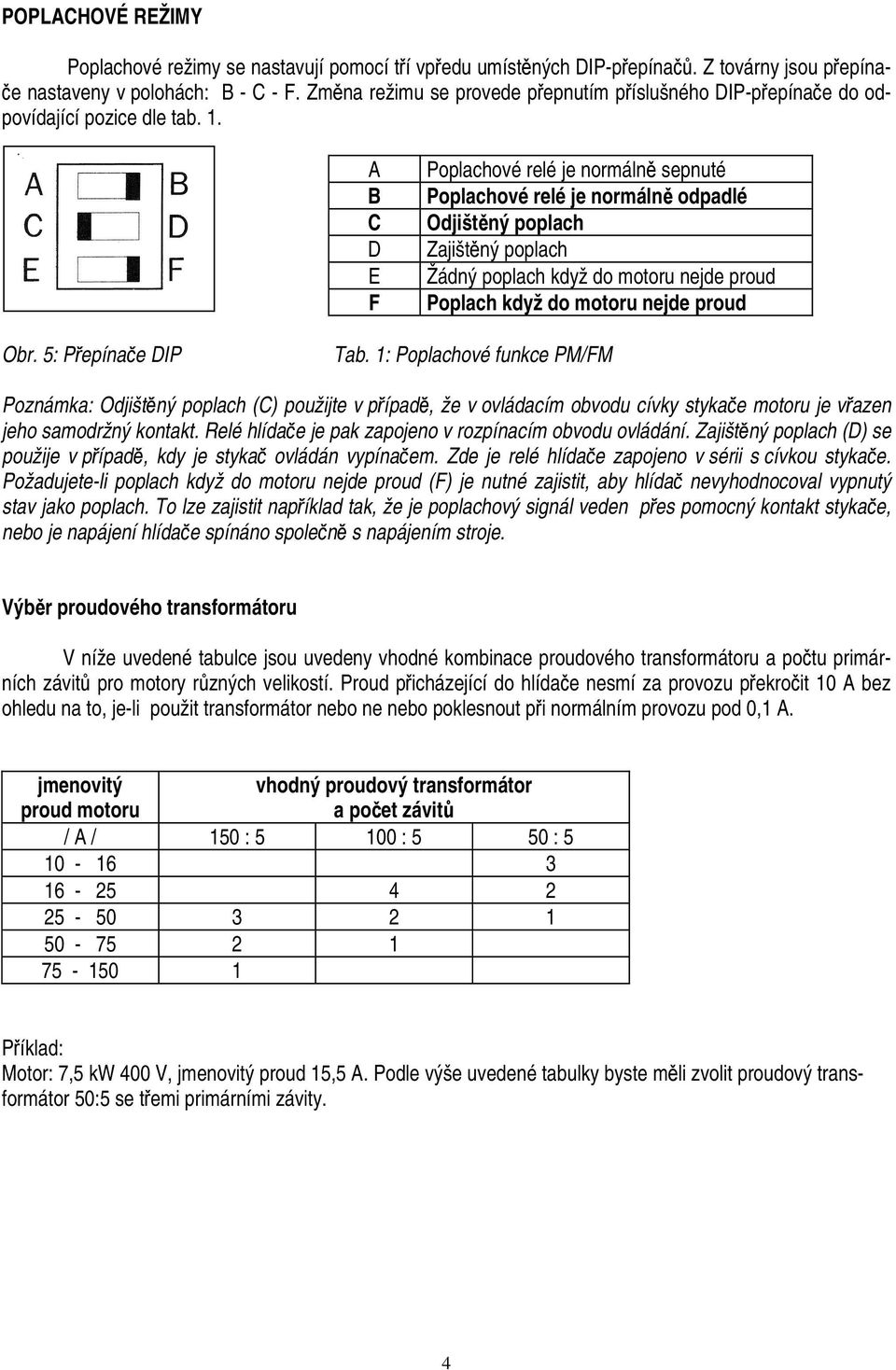 A B C D E F Poplachové relé je normálně sepnuté Poplachové relé je normálně odpadlé Odjištěný poplach Zajištěný poplach Žádný poplach když do motoru nejde proud Poplach když do motoru nejde proud Obr.