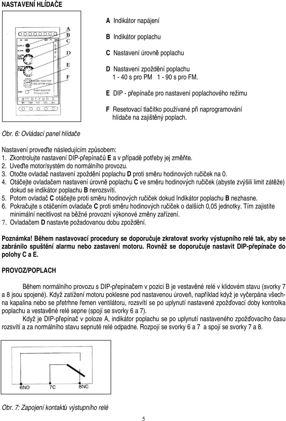 6: Ovládací panel hlídače Nastavení proveďte následujícím způsobem: 1. Zkontrolujte nastavení DIP-přepínačů E a v případě potřeby jej změňte. 2. Uveďte motor/systém do normálního provozu. 3.