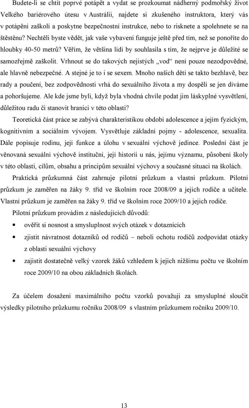 Věřím, že většina lidí by souhlasila s tím, že nejprve je důležité se samozřejmě zaškolit. Vrhnout se do takových nejistých vod není pouze nezodpovědné, ale hlavně nebezpečné.