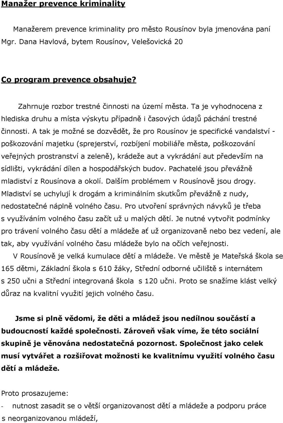 A tak je možné se dozvědět, že pro Rousínov je specifické vandalství - poškozování majetku (sprejerství, rozbíjení mobiliáře města, poškozování veřejných prostranství a zeleně), krádeže aut a