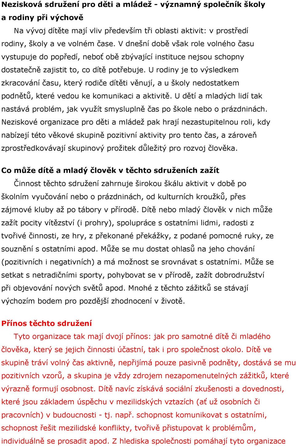 U rodiny je to výsledkem zkracování času, který rodiče dítěti věnují, a u školy nedostatkem podnětů, které vedou ke komunikaci a aktivitě.