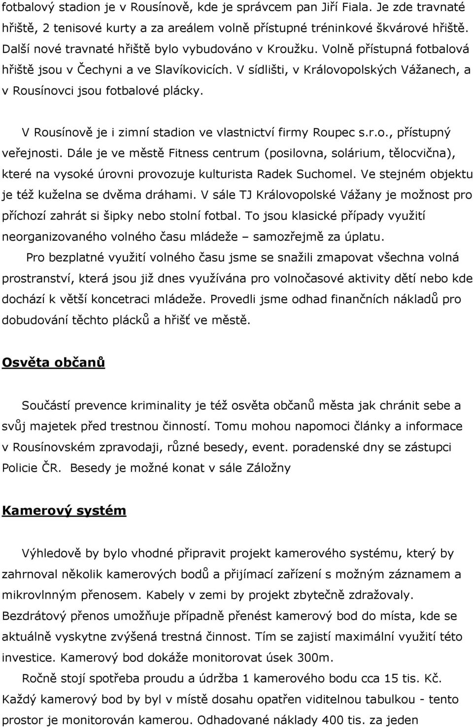 V Rousínově je i zimní stadion ve vlastnictví firmy Roupec s.r.o., přístupný veřejnosti.